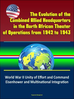 cover image of The Evolution of the Combined Allied Headquarters in the North African Theater of Operations from 1942 to 1943
